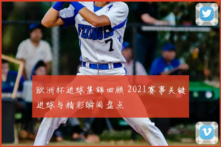 欧洲杯进球集锦回顾 2021赛事关键进球与精彩瞬间盘点