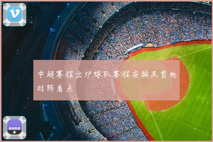 中超赛程出炉球队赛程安排及首轮对阵看点