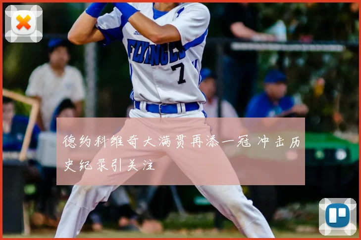 德约科维奇大满贯再添一冠 冲击历史纪录引关注