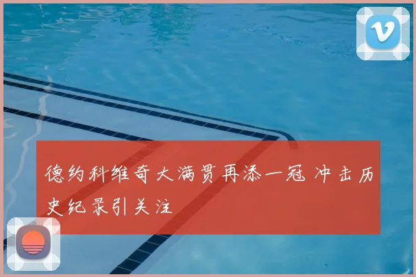 德约科维奇大满贯再添一冠 冲击历史纪录引关注