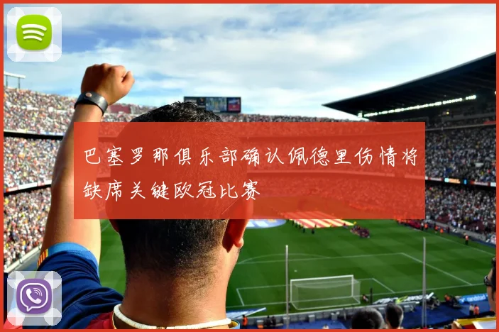 巴塞罗那俱乐部确认佩德里伤情将缺席关键欧冠比赛