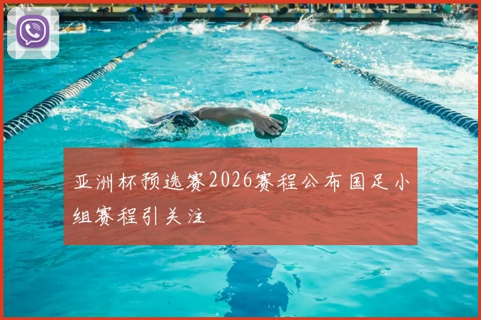 亚洲杯预选赛2026赛程公布国足小组赛程引关注