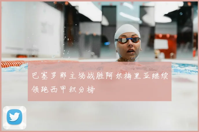 巴塞罗那主场战胜阿尔梅里亚继续领跑西甲积分榜