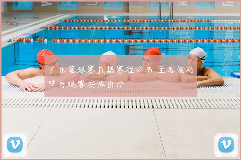 广东篮球赛直播赛程公布 主客场对阵与观赛安排出炉