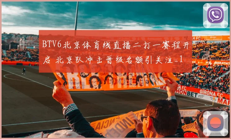 BTV6北京体育线直播二打一赛程开启 北京队冲击晋级名额引关注_1