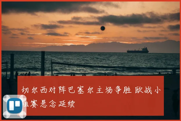 切尔西对阵巴塞尔主场争胜 欧战小组赛悬念延续