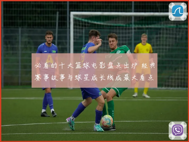 必看的十大篮球电影盘点出炉 经典赛事故事与球星成长线成最大看点