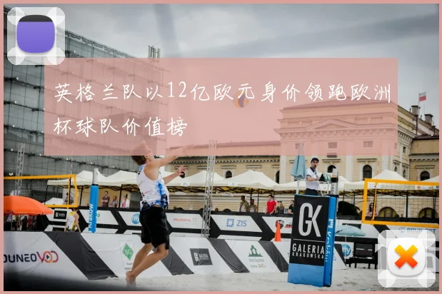 英格兰队以12亿欧元身价领跑欧洲杯球队价值榜