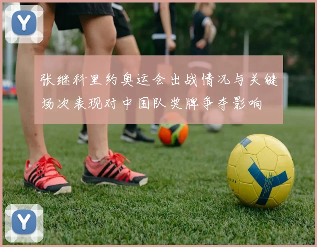 张继科里约奥运会出战情况与关键场次表现对中国队奖牌争夺影响