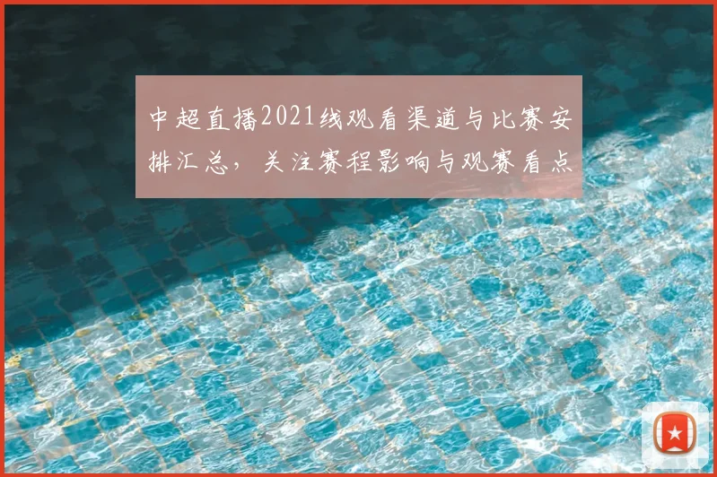 中超直播2021线观看渠道与比赛安排汇总，关注赛程影响与观赛看点
