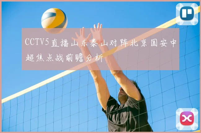CCTV5直播山东泰山对阵北京国安中超焦点战前瞻分析